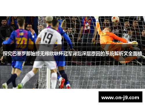 探究巴塞罗那始终无缘欧联杯冠军背后深层原因的系统解析文全面稿