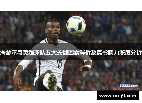 海瑟尔与英超球队五大关键因素解析及其影响力深度分析