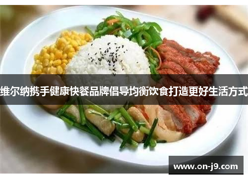 维尔纳携手健康快餐品牌倡导均衡饮食打造更好生活方式 维尔纳携手健康快餐品牌倡导均衡饮食打造更好生活方式