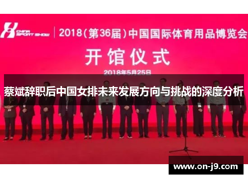 蔡斌辞职后中国女排未来发展方向与挑战的深度分析 蔡斌辞职后中国女排未来发展方向与挑战的深度分析