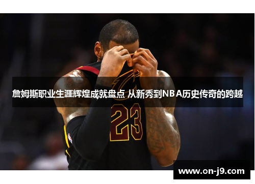 詹姆斯职业生涯辉煌成就盘点 从新秀到NBA历史传奇的跨越 詹姆斯职业生涯辉煌成就盘点 从新秀到NBA历史传奇的跨越