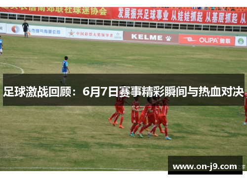 足球激战回顾：6月7日赛事精彩瞬间与热血对决