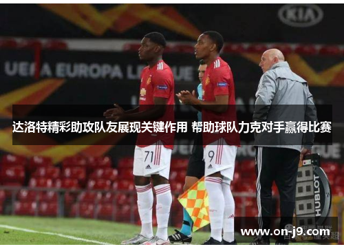 达洛特精彩助攻队友展现关键作用 帮助球队力克对手赢得比赛