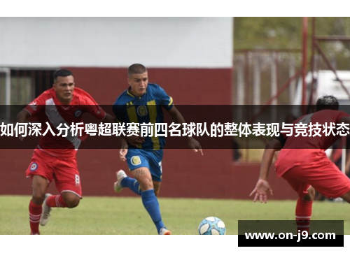 如何深入分析粤超联赛前四名球队的整体表现与竞技状态