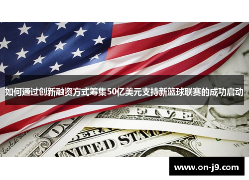如何通过创新融资方式筹集50亿美元支持新篮球联赛的成功启动 如何通过创新融资方式筹集50亿美元支持新篮球联赛的成功启动