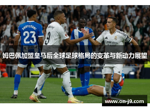 姆巴佩加盟皇马后全球足球格局的变革与新动力展望