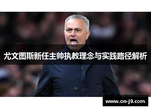 尤文图斯新任主帅执教理念与实践路径解析 尤文图斯新任主帅执教理念与实践路径解析