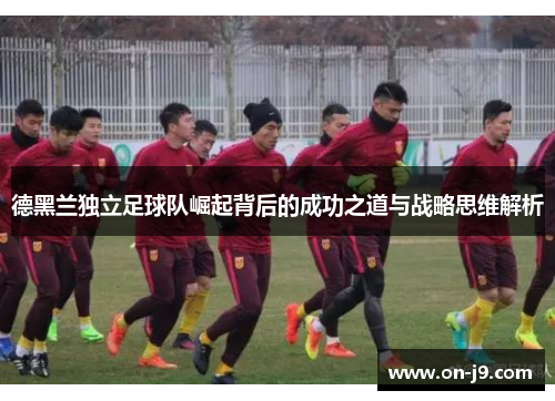 德黑兰独立足球队崛起背后的成功之道与战略思维解析