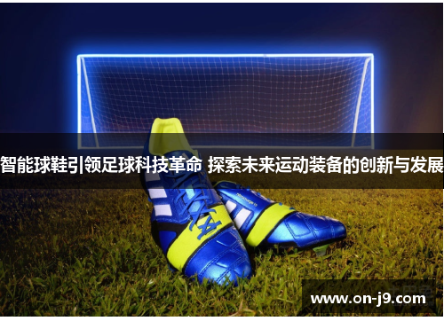 智能球鞋引领足球科技革命 探索未来运动装备的创新与发展