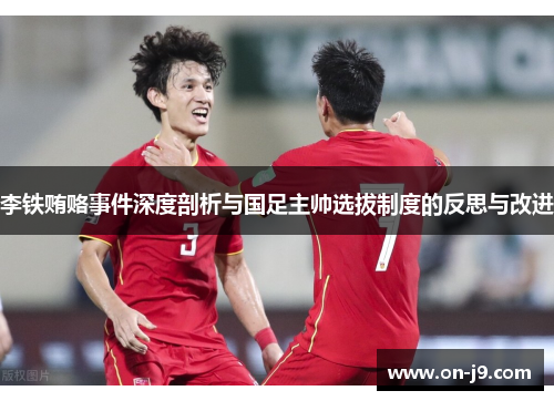 李铁贿赂事件深度剖析与国足主帅选拔制度的反思与改进