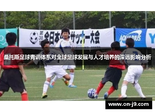 桑托斯足球青训体系对全球足球发展与人才培养的深远影响分析