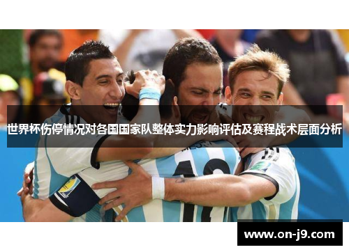 世界杯伤停情况对各国国家队整体实力影响评估及赛程战术层面分析 世界杯伤停情况对各国国家队整体实力影响评估及赛程战术层面分析