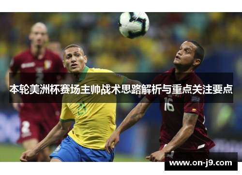 本轮美洲杯赛场主帅战术思路解析与重点关注要点