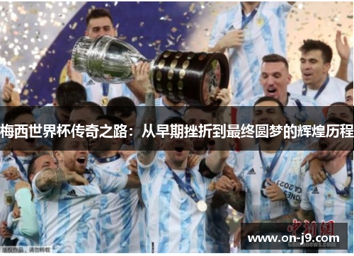 梅西世界杯传奇之路：从早期挫折到最终圆梦的辉煌历程