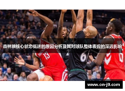 森林狼核心状态低迷的原因分析及其对球队整体表现的深远影响