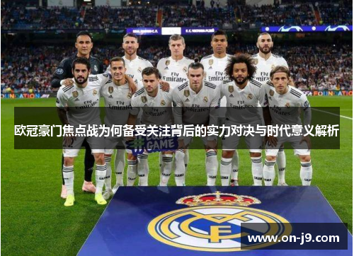 欧冠豪门焦点战为何备受关注背后的实力对决与时代意义解析