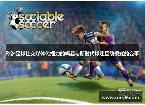 欧洲足球社交媒体传播力的崛起与新时代球迷互动模式的变革