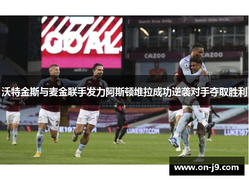 沃特金斯与麦金联手发力阿斯顿维拉成功逆袭对手夺取胜利