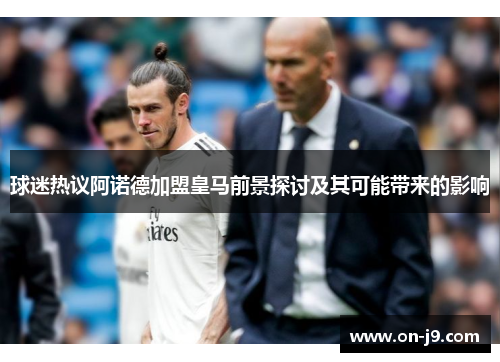 球迷热议阿诺德加盟皇马前景探讨及其可能带来的影响