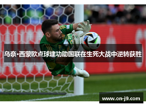 乌奈·西蒙欧点球建功助国联在生死大战中逆转获胜