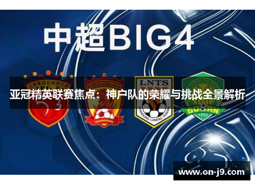 亚冠精英联赛焦点：神户队的荣耀与挑战全景解析