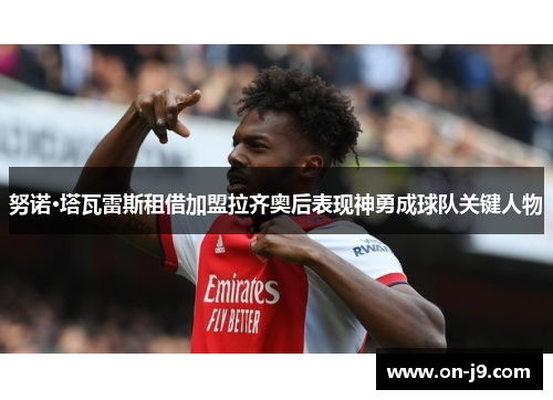 努诺·塔瓦雷斯租借加盟拉齐奥后表现神勇成球队关键人物