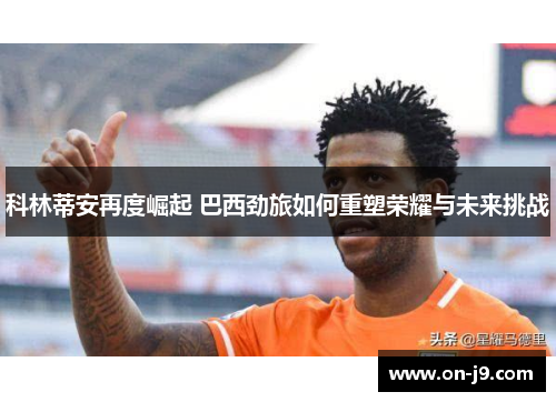 科林蒂安再度崛起 巴西劲旅如何重塑荣耀与未来挑战