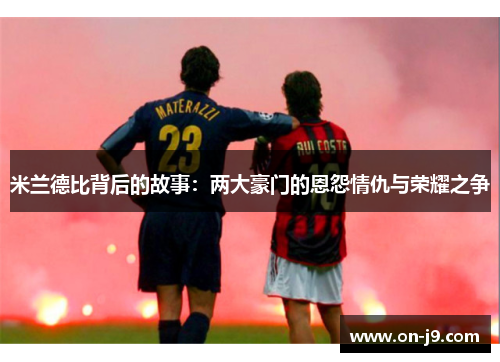 米兰德比背后的故事：两大豪门的恩怨情仇与荣耀之争