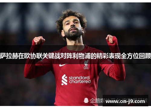 萨拉赫在欧协联关键战对阵利物浦的精彩表现全方位回顾 萨拉赫在欧协联关键战对阵利物浦的精彩表现全方位回顾