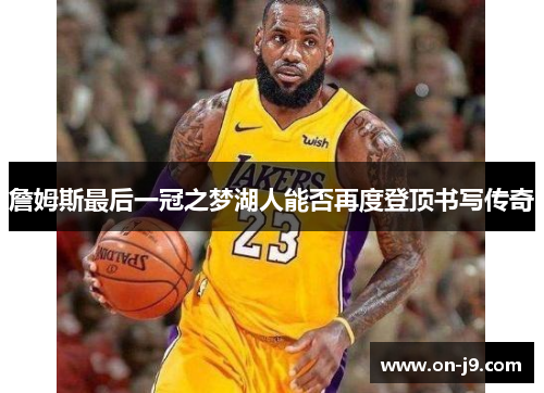 詹姆斯最后一冠之梦湖人能否再度登顶书写传奇 詹姆斯最后一冠之梦湖人能否再度登顶书写传奇