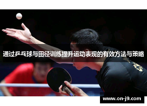 通过乒乓球与田径训练提升运动表现的有效方法与策略 通过乒乓球与田径训练提升运动表现的有效方法与策略