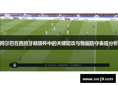 阿尔巴在西班牙超级杯中的关键助攻与稳固防守表现分析 阿尔巴在西班牙超级杯中的关键助攻与稳固防守表现分析
