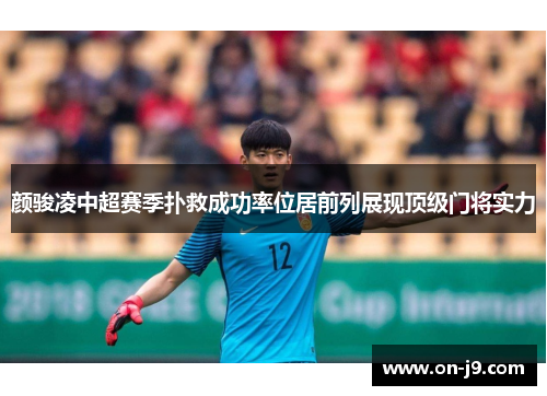 颜骏凌中超赛季扑救成功率位居前列展现顶级门将实力 颜骏凌中超赛季扑救成功率位居前列展现顶级门将实力