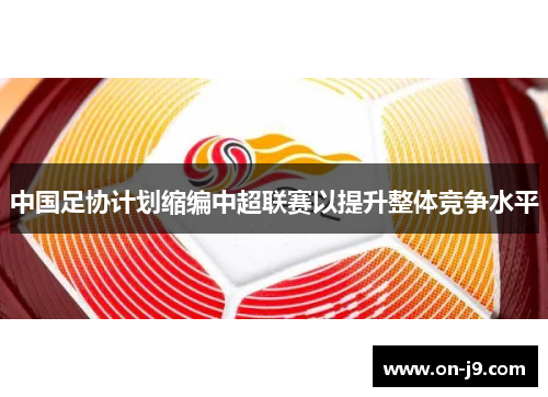 中国足协计划缩编中超联赛以提升整体竞争水平