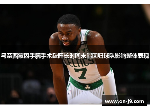 乌奈西蒙因手腕手术缺阵长时间未能回归球队影响整体表现 乌奈西蒙因手腕手术缺阵长时间未能回归球队影响整体表现